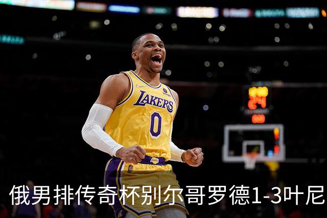 俄男排传奇杯别尔哥罗德1-3叶尼塞 张景胤首发8分